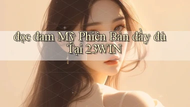 đọc đam mỹ phiên bản đầy đủ tại 23win
