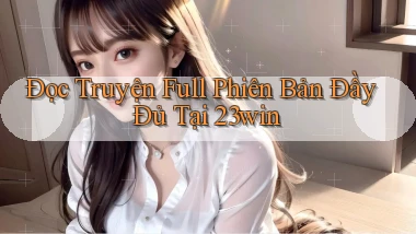 đọc truyện full phiên bản đầy đủ tại 23win