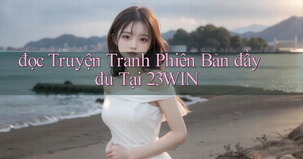 đọc truyện tranh phiên bản đầy đủ tại 23win