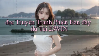 đọc truyện tranh phiên bản đầy đủ tại 23win
