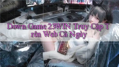 down game 23win truy cập trên web cả ngày