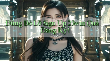 đừng bỏ lỡ sign up 23win quà đăng ký