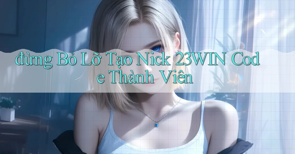đừng bỏ lỡ tạo nick 23win code thành viên