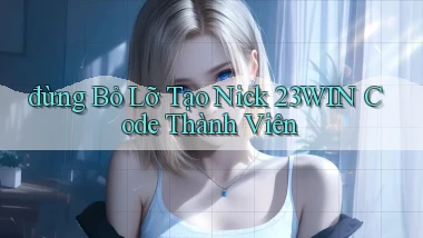 đừng bỏ lỡ tạo nick 23win code thành viên