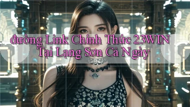 đường link chính thức 23win tại Lạng Sơn cả ngày