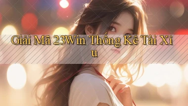 giải mã 23win thống kê tài xỉu