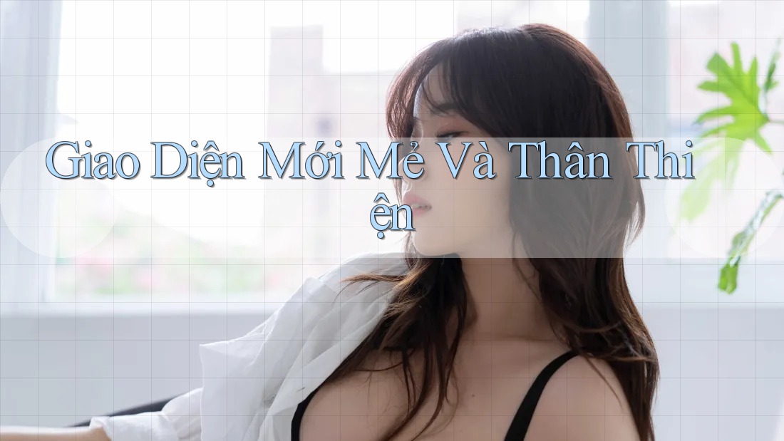 Giao Diện Mới Mẻ Và Thân Thiện