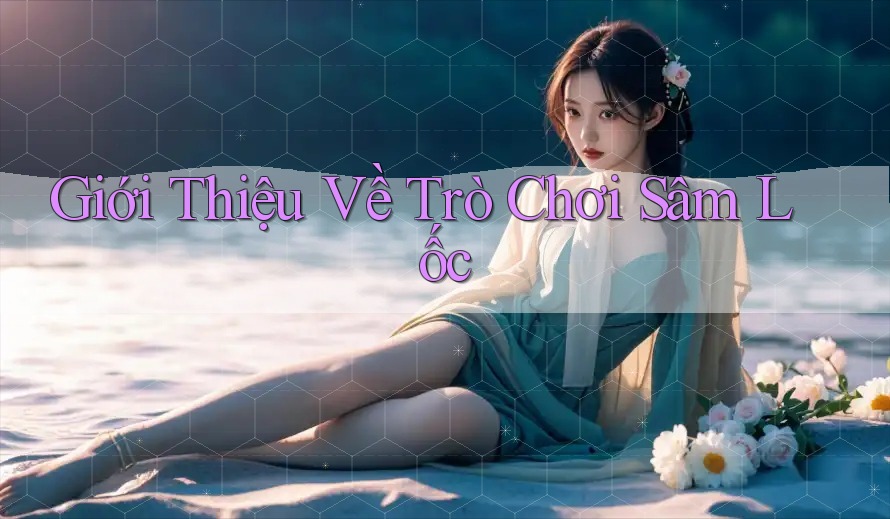 Giới Thiệu Về Trò Chơi Sâm Lốc