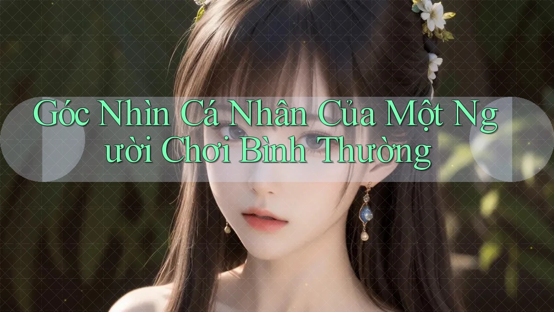 Góc Nhìn Cá Nhân Của Một Người Chơi Bình Thường Góc Nhìn Cá Nhân Của Một Người Chơi Bình Thường