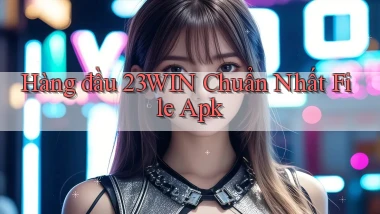 hàng đầu 23win chuẩn nhất file apk