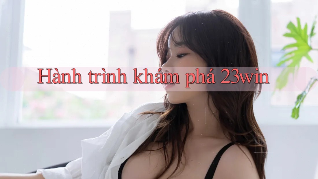Hành Trình Khám Phá 23Win