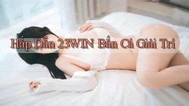 hấp dẫn 23win bắn cá giải trí