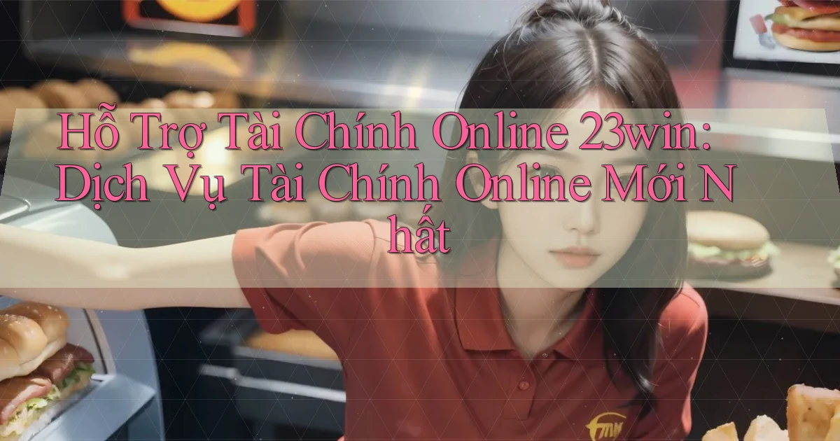 hỗ trợ tài chính online 23win dịch vụ tài chính online mới nhất