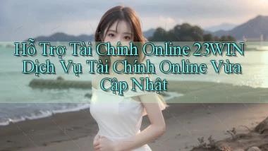 hỗ trợ tài chính online 23win dịch vụ tài chính online vừa cập nhật
