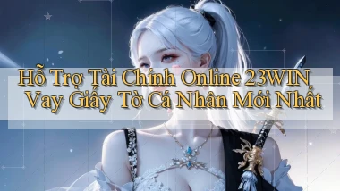 hỗ trợ tài chính online 23win vay giấy tờ cá nhân mới nhất
