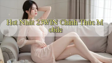 hot nhất 23win chính thức mobile