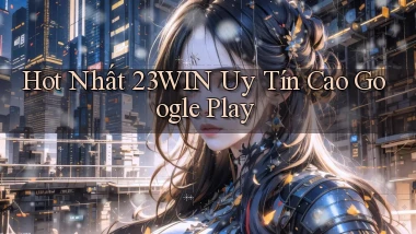 hot nhất 23win uy tín cao google play