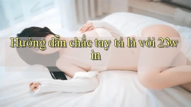 hướng dẫn chắc tay tá lả với 23win