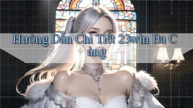 hướng dẫn chi tiết 23win ba càng