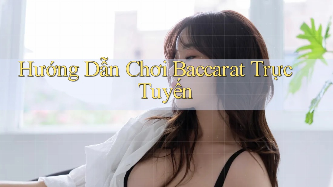 Hướng Dẫn Chơi Baccarat Trực Tuyến