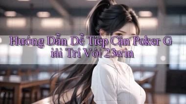hướng dẫn dễ tiếp cận poker giải trí với 23win