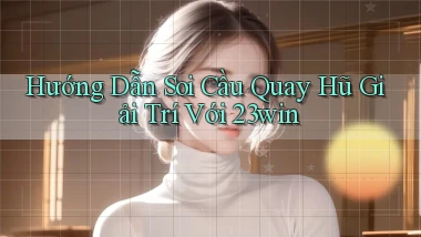hướng dẫn soi cầu quay hũ giải trí với 23win
