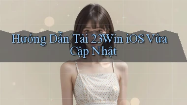 hướng dẫn tải 23win ios vừa cập nhật