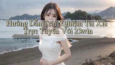 hướng dẫn trải nghiệm tài xỉu trực tuyến với 23win