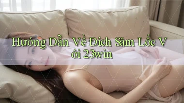 hướng dẫn về đích sâm lốc với 23win