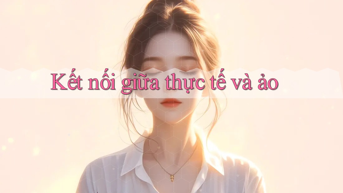 Kết Nối Giữa Thực Tế và Ảo Kết Nối Giữa Thực Tế và Ảo