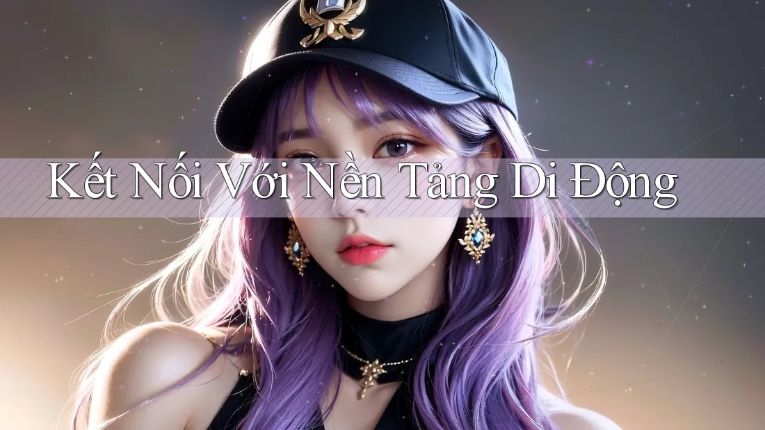 Kết Nối Với Nền Tảng Di Động