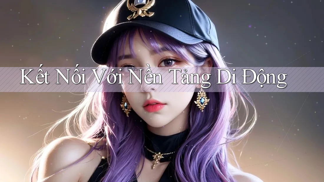 Kết Nối Với Nền Tảng Di Động