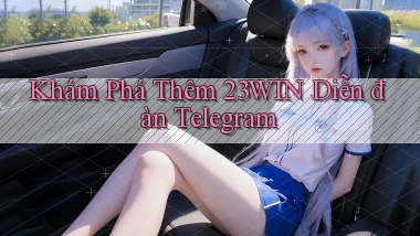 khám phá thêm 23win diễn đàn telegram