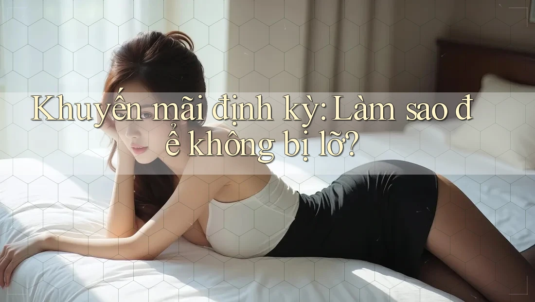 Khuyến mãi định kỳ: Làm sao để không bị lỡ?