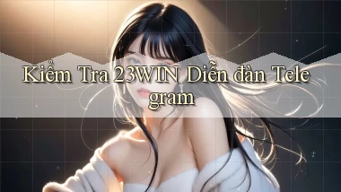 kiểm tra 23win diễn đàn telegram