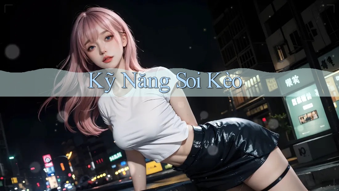 Kỹ Năng Soi Kèo Kỹ Năng Soi Kèo