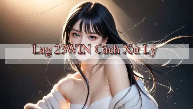 lag 23win cách xử lý