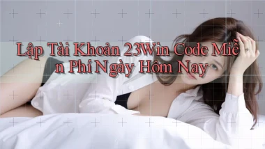 lập tài khoản 23win code miễn phí ngày hôm nay