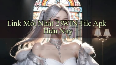 link mới nhất 23win file apk hiện nay