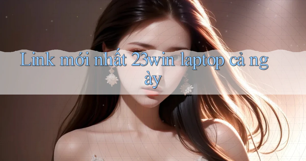 link mới nhất 23win laptop cả ngày