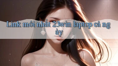 link mới nhất 23win laptop cả ngày