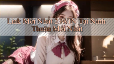 link mới nhất 23win tại Ninh Thuận mới nhất