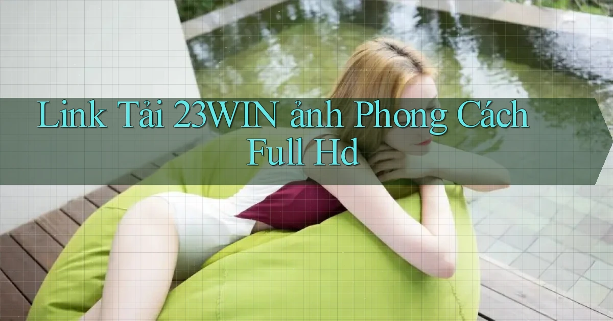 link tải 23win ảnh phong cách full hd