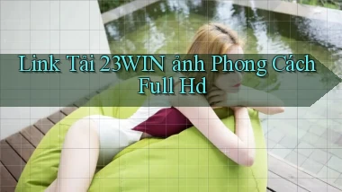link tải 23win ảnh phong cách full hd