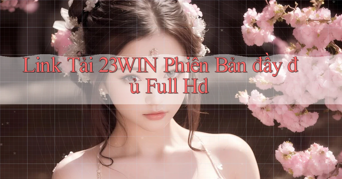 link tải 23win phiên bản đầy đủ full hd
