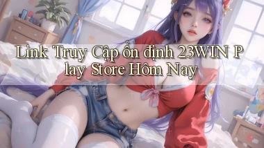 link truy cập ổn định 23win play store hôm nay