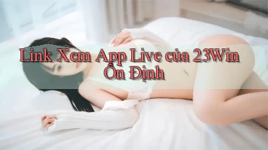 link xem app live của 23win ổn định