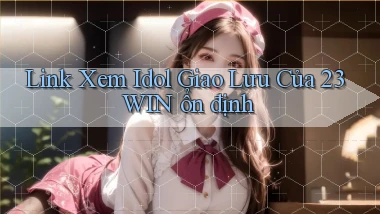 link xem idol giao lưu của 23win ổn định