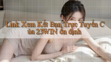 link xem kết bạn trực tuyến của 23win ổn định