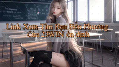 link xem tìm bạn bốn phương của 23win ổn định